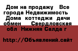Дом на продажу - Все города Недвижимость » Дома, коттеджи, дачи обмен   . Свердловская обл.,Нижняя Салда г.
